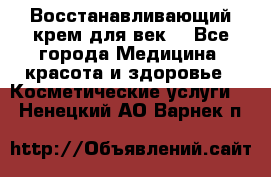 Восстанавливающий крем для век  - Все города Медицина, красота и здоровье » Косметические услуги   . Ненецкий АО,Варнек п.